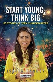 Start Young, Think Big: 55 Stories of Teen Changemakers